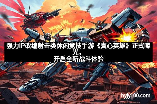 强力IP改编射击类休闲竞技手游《真心英雄》正式曝光，开启全新战斗体验